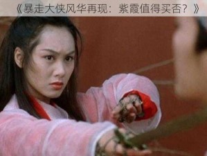 《暴走大侠风华再现：紫霞值得买否？》