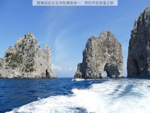 爱情岛论坛亚洲免费路线一：带你开启浪漫之旅