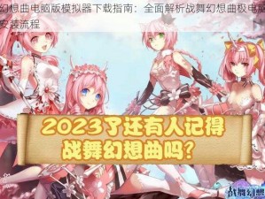 战舞幻想曲电脑版模拟器下载指南：全面解析战舞幻想曲极电脑版下载与安装流程