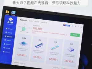 鲁大师 7 视频在线观看：带你领略科技魅力