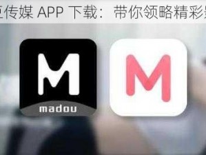 麻豆传媒 APP 下载：带你领略精彩影片