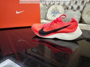 NikeZoomVaporflyElite 是耐克跑鞋系列中的顶级产品