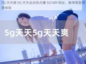 5G 天天奭 5G 天天运动快点播 5G16M 网址，畅享极致网络体验