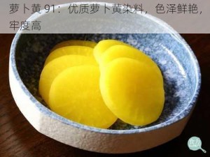 萝卜黄 91：优质萝卜黄染料，色泽鲜艳，牢度高