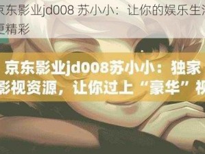 京东影业jd008 苏小小：让你的娱乐生活更精彩