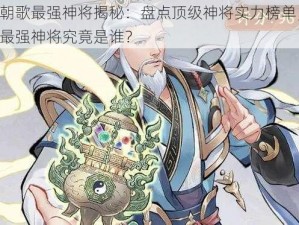 朝歌最强神将揭秘：盘点顶级神将实力榜单，最强神将究竟是谁？