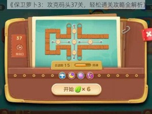 《保卫萝卜3：攻克码头37关，轻松通关攻略全解析》