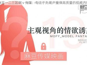 麻豆一二三区啊 v 传媒：专注于为用户提供高质量的视频内容