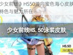 关于《少女前线》HS50游向蜜色海心皮肤深度解析：其特色与魅力所在