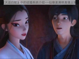 《大话白蛇》中的结婚系统介绍——仙缘美满缔真情义缘》