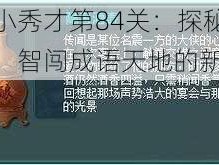 成语小秀才第84关：探秘文化宝藏，智闯成语天地的新挑战