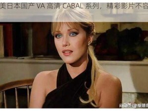 欧美日本国产 VA 高清 CABAL 系列，精彩影片不容错过