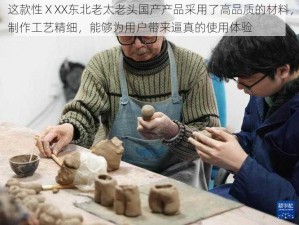 这款性ⅩXX东北老太老头国产产品采用了高品质的材料，制作工艺精细，能够为用户带来逼真的使用体验