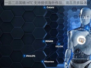 国精产品一品二品国精 HTC 支持提供海外作品，高品质多媒体娱乐体验