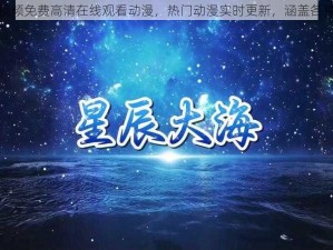 星辰视频免费高清在线观看动漫，热门动漫实时更新，涵盖各种类型