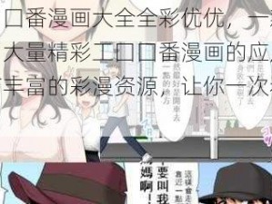 工囗囗番漫画大全全彩优优，一款收录了大量精彩工囗囗番漫画的应用，拥有丰富的彩漫资源，让你一次看个够