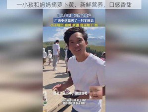 一小孩和妈妈摘萝卜黄，新鲜营养，口感香甜