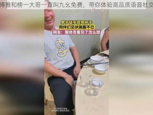 博雅和榜一大哥一直叫九幺免费，带你体验高品质语音社交