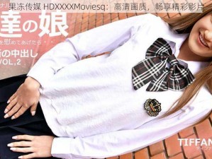 果冻传媒 HDXXXXMoviesq：高清画质，畅享精彩影片