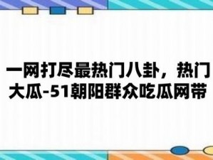 51吃瓜北京朝阳群众热心吃瓜，一手吃瓜资讯全知道