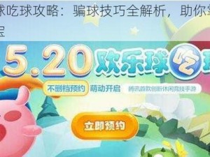 欢乐球吃球攻略：骗球技巧全解析，助你掌握制胜法宝