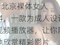 ass 北京裸体女人 Mp4，一款为成人设计的视频播放器，让你随时随地欣赏精彩影片