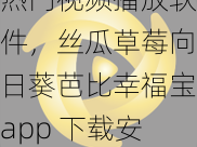 热门视频播放软件，丝瓜草莓向日葵芭比幸福宝app 下载安装，海量资源想看就看