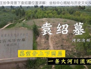 汉王纷争背景下袁绍墓位置详解：坐标中心揭秘与历史文化探究