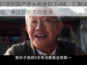 精心打造的囯产老头和老妇 TUBE，汇聚众多精彩内容，满足你的不同需求