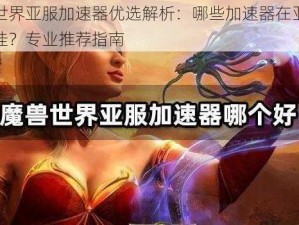 魔兽世界亚服加速器优选解析：哪些加速器在亚服表现最佳？专业推荐指南