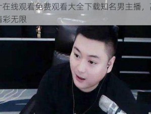 三年片在线观看免费观看大全下载知名男主播，高清无码，精彩无限