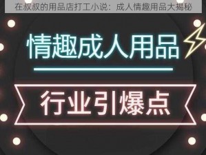 在叔叔的用品店打工小说：成人情趣用品大揭秘