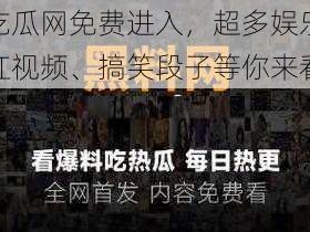 黑料吃瓜网免费进入，超多娱乐八卦、网红视频、搞笑段子等你来看