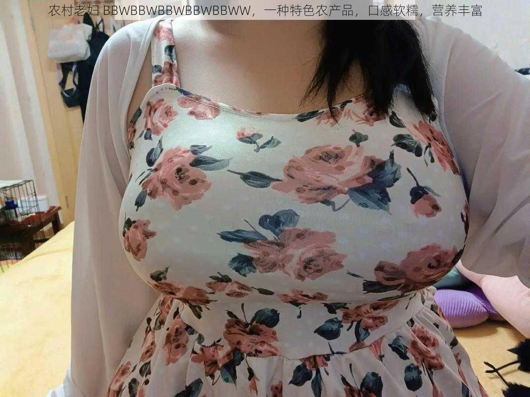 农村老妇 BBWBBWBBWBBWBBWW，一种特色农产品，口感软糯，营养丰富