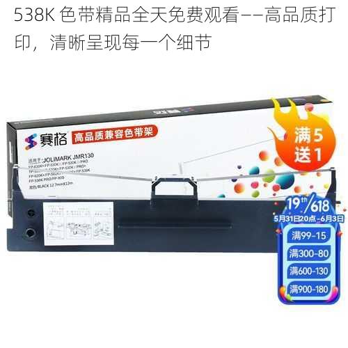 538K 色带精品全天免费观看——高品质打印，清晰呈现每一个细节