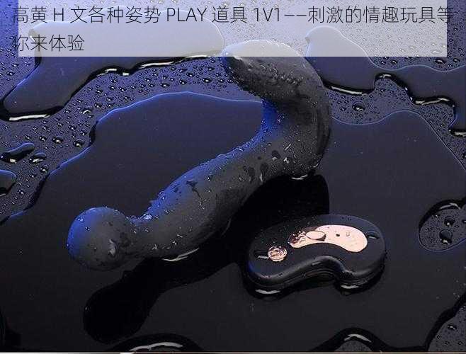 高黄 H 文各种姿势 PLAY 道具 1V1——刺激的情趣玩具等你来体验