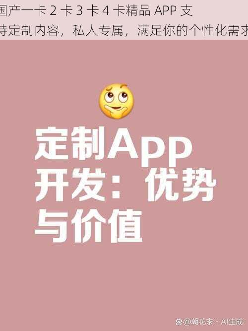 国产一卡 2 卡 3 卡 4 卡精品 APP 支持定制内容，私人专属，满足你的个性化需求