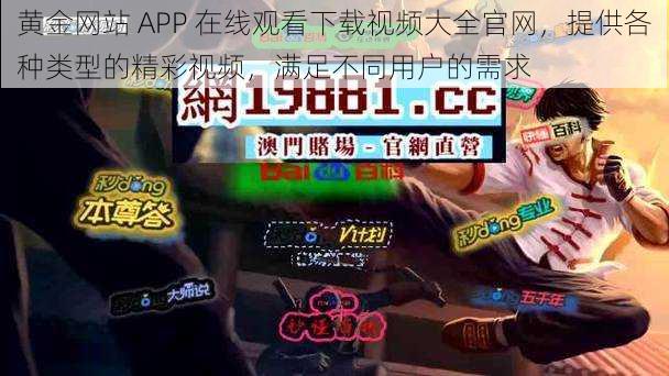 黄金网站 APP 在线观看下载视频大全官网，提供各种类型的精彩视频，满足不同用户的需求