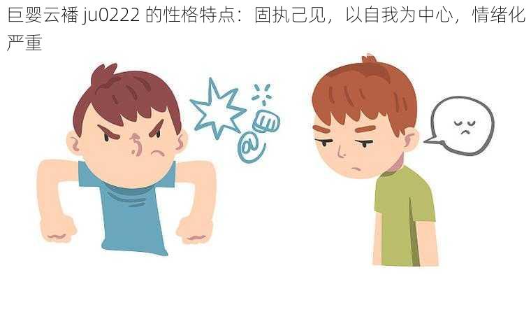 巨婴云襎 ju0222 的性格特点：固执己见，以自我为中心，情绪化严重