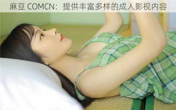 麻豆 COMCN：提供丰富多样的成人影视内容