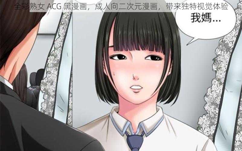 全彩熟女 ACG 黑漫画，成人向二次元漫画，带来独特视觉体验