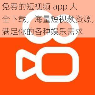 免费的短视频 app 大全下载，海量短视频资源，满足你的各种娱乐需求