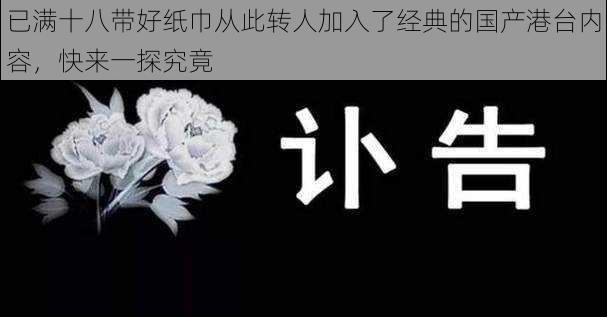 已满十八带好纸巾从此转人加入了经典的国产港台内容，快来一探究竟