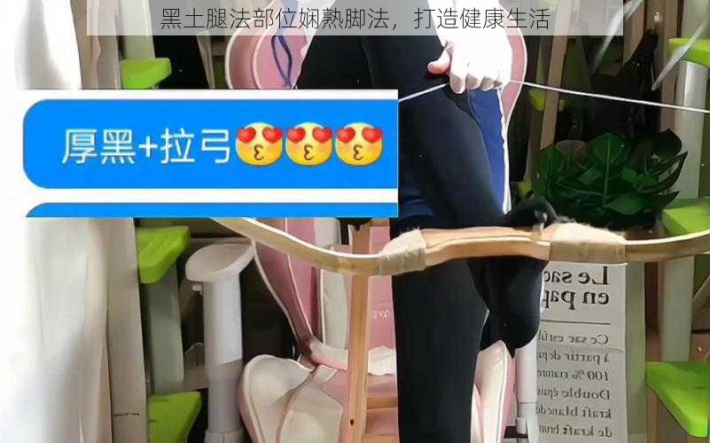 黑土腿法部位娴熟脚法，打造健康生活