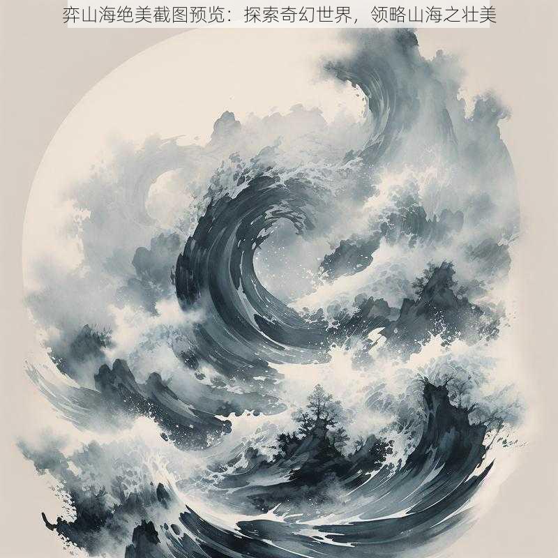 弈山海绝美截图预览：探索奇幻世界，领略山海之壮美