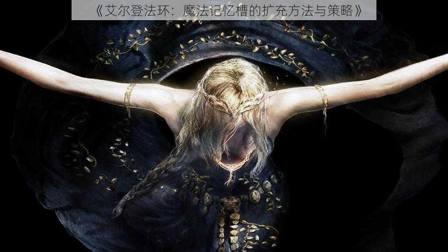 《艾尔登法环：魔法记忆槽的扩充方法与策略》