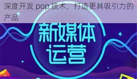 深度开发 pop 技术，打造更具吸引力的产品