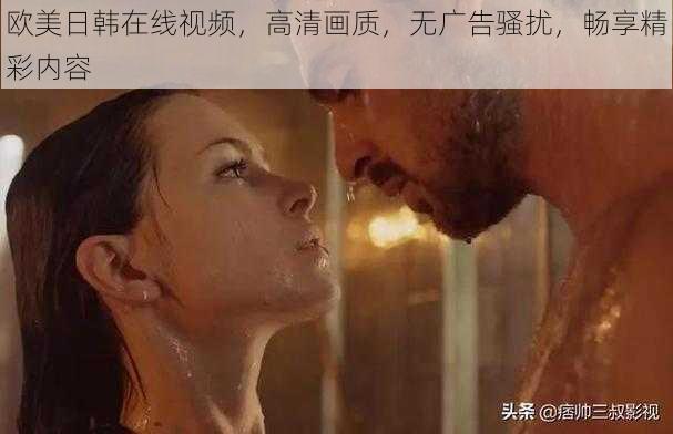 欧美日韩在线视频，高清画质，无广告骚扰，畅享精彩内容