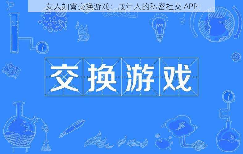 女人如雾交换游戏：成年人的私密社交 APP