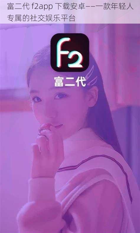 富二代 f2app 下载安卓——一款年轻人专属的社交娱乐平台